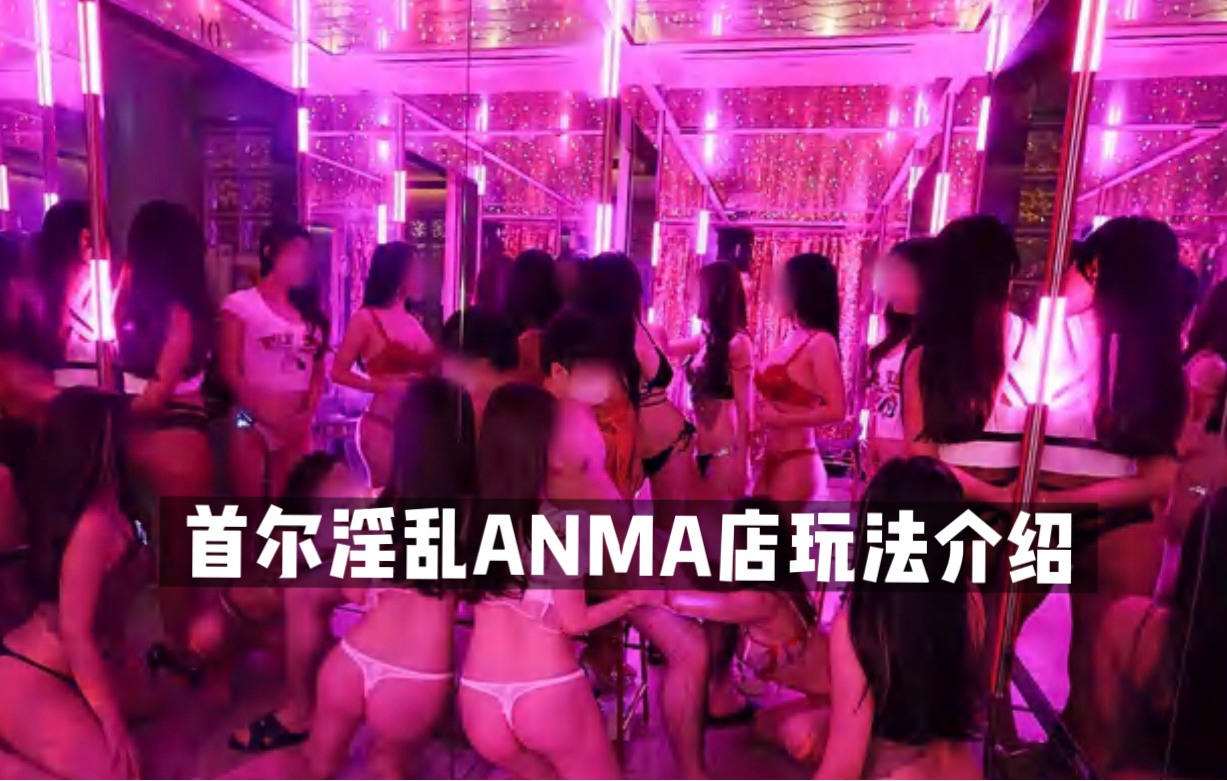 首尔夜生活ANMA店｜淫乱ANMA真实体验➕玩法介绍｜1300rmb